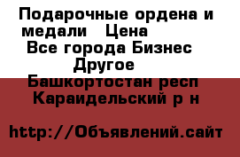 Подарочные ордена и медали › Цена ­ 5 400 - Все города Бизнес » Другое   . Башкортостан респ.,Караидельский р-н